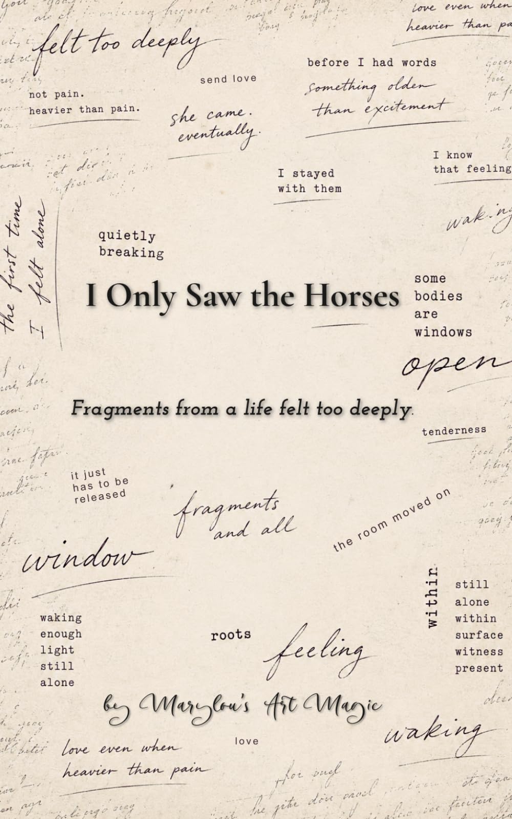 I Only Saw the Horses: A Lyric Memoir Fragments from a Life Felt Too Deeply — An Empath's Journey to Herself
