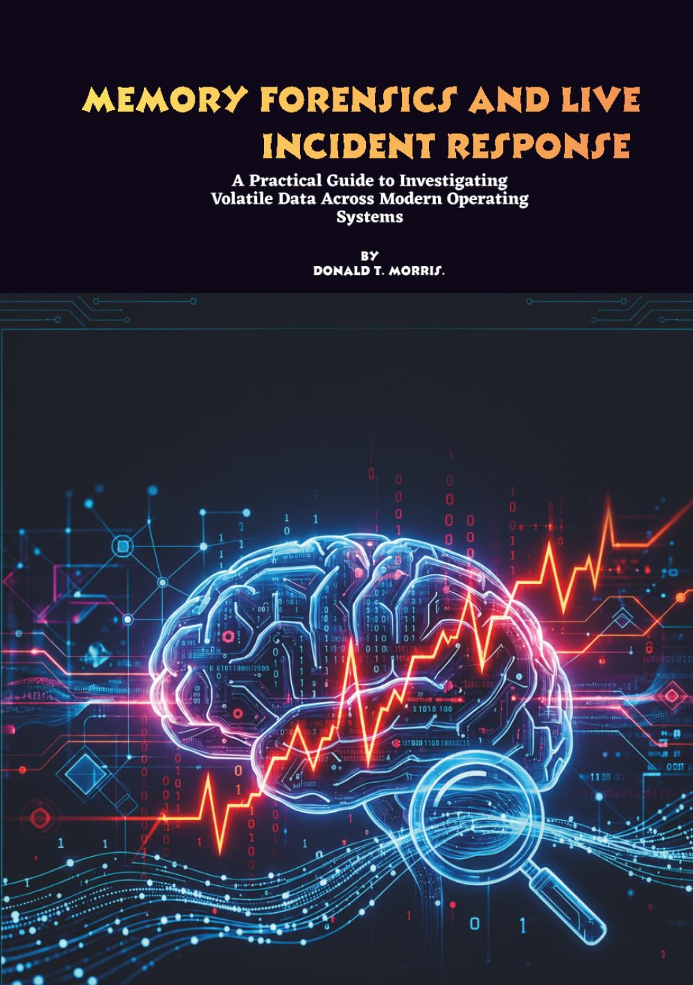 Memory Forensics and Live Incident Response: A Practical Guide to Investigating Volatile Data Across Modern Operating Systems