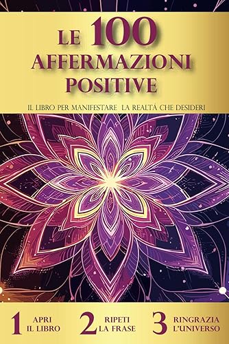 Le 100 Affermazioni Positive per Manifestare la Realtà che desideri.: La Legge dell' Attrazione e il Potere delle Affermazioni Positive.