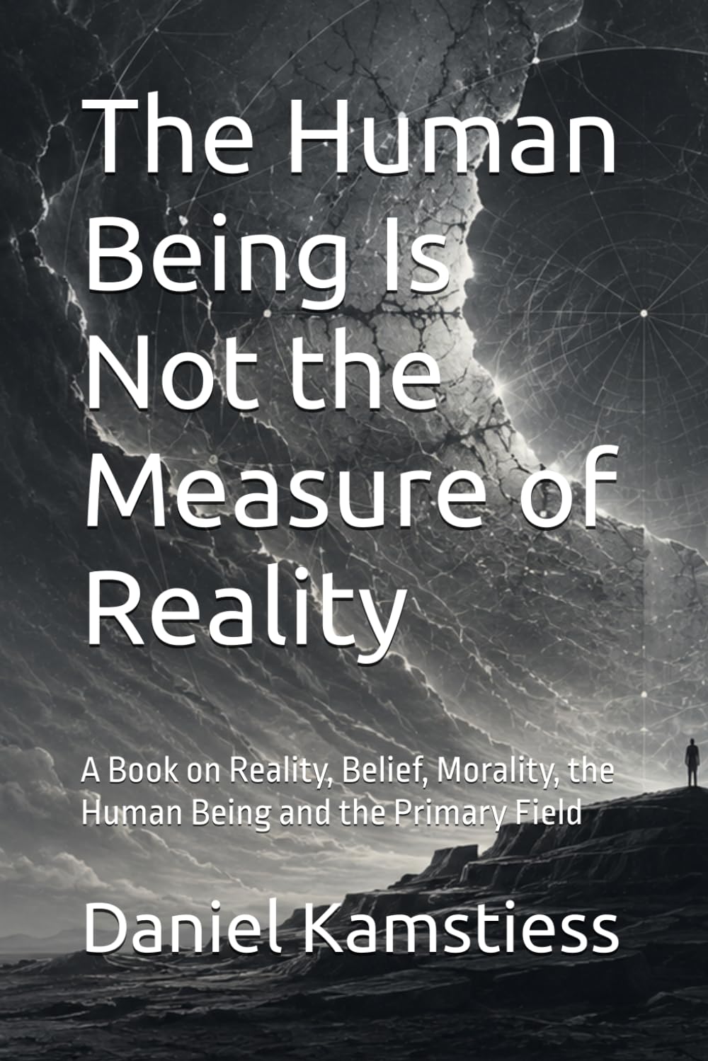 The Human Being Is Not the Measure of Reality: A Book on Reality, Belief, Morality, the Human Being and the Primary Field