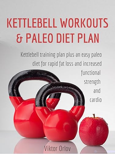 Kettlebell Workouts & Paleo Diet Plan How To Use Kettlebells and a Clean Diet To Build a Functional Lean Body