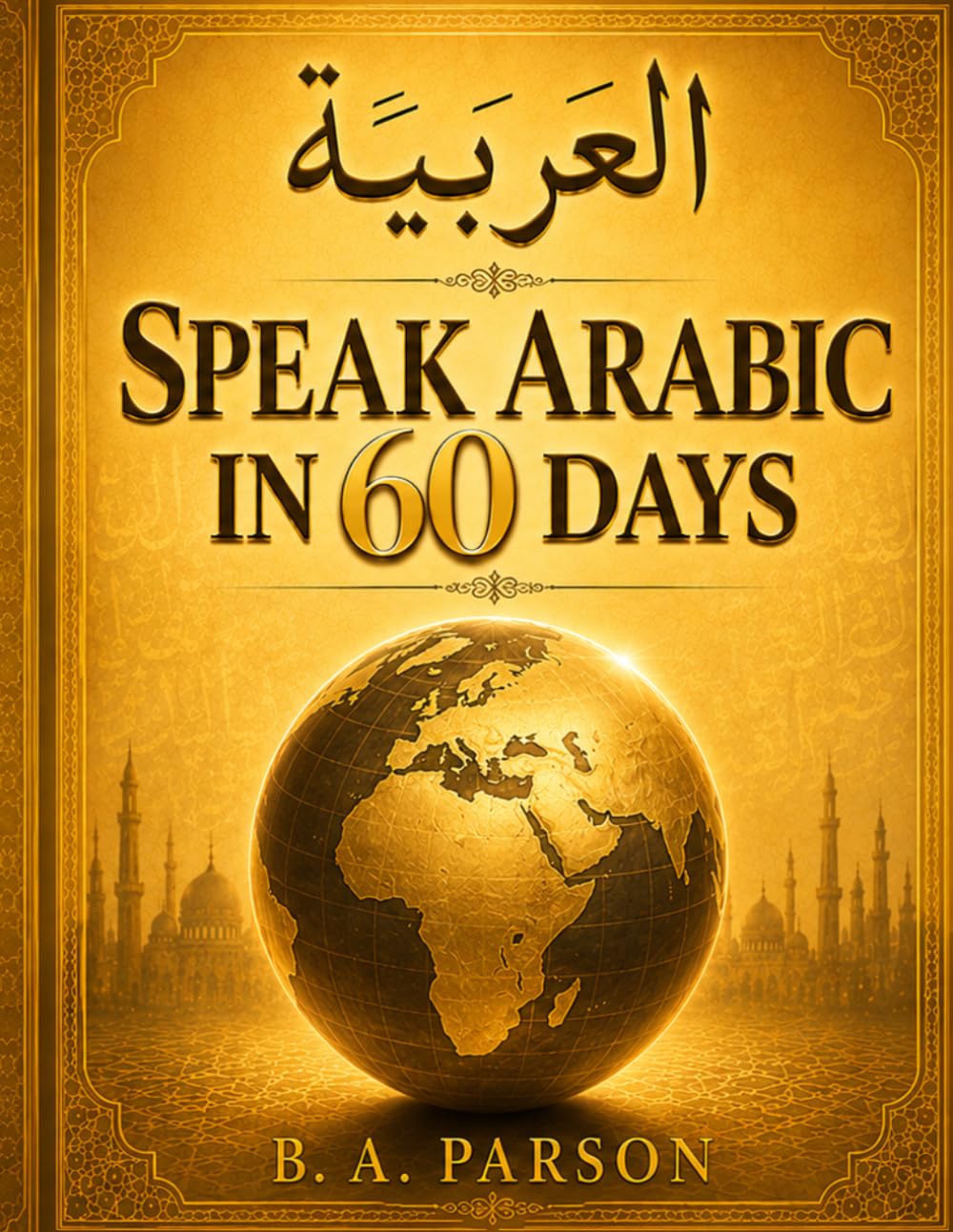 Speak Arabic in 60 Days: A Beginner's Guide to Modern Standard Arabic with Script & Transliteration