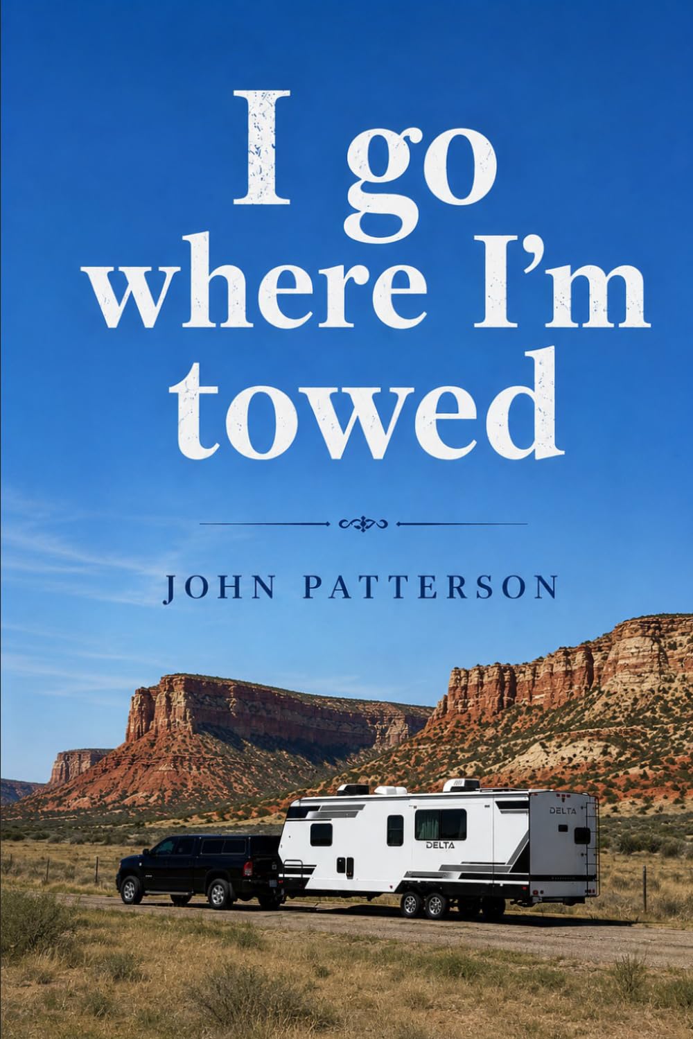 I Go Where I'm Towed: Our Travel Trailer Stories Spanning 35 years.