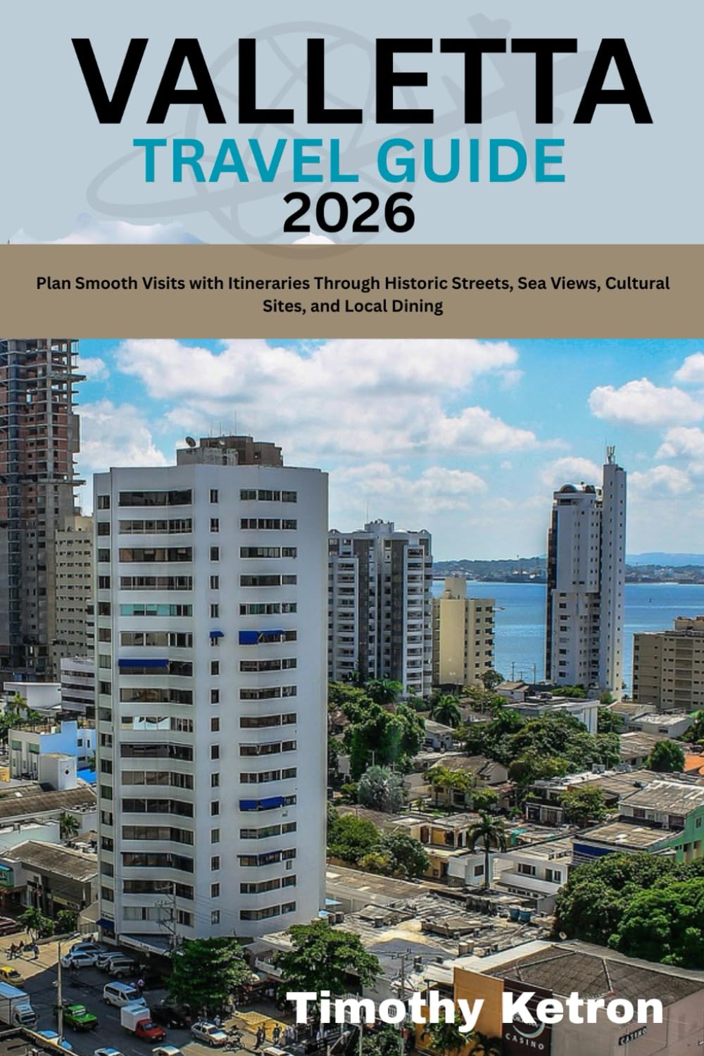VALLETTA TRAVEL GUIDE 2026: Plan Smooth Visits with Itineraries Through Historic Streets, Sea Views, Cultural Sites, and Local Dining (TRAVELER’S COMPASS)