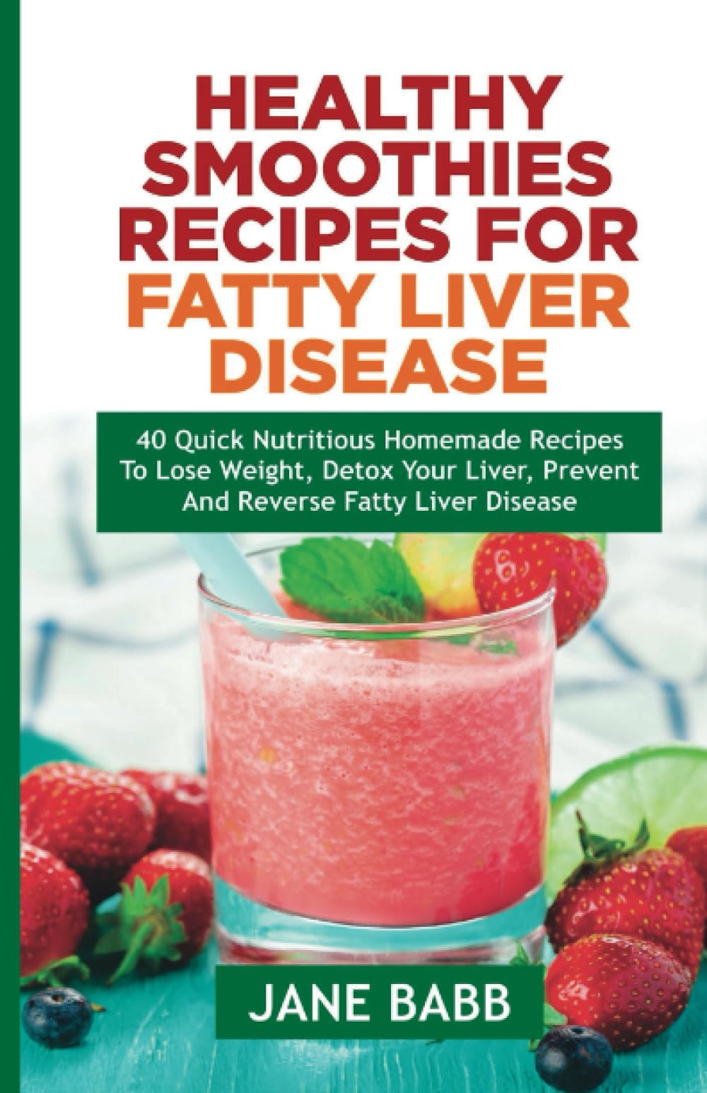 HEALTHY SMOOTHIES RECIPES FOR FATTY LIVER DISEASE: 40 Quick Nutritious Homemade Recipes to Lose Weight, Detox Your Liver, Prevent and Reverse Fatty Liver Disease (HEALTHY COOKBOOKS FOR EVERYONE)