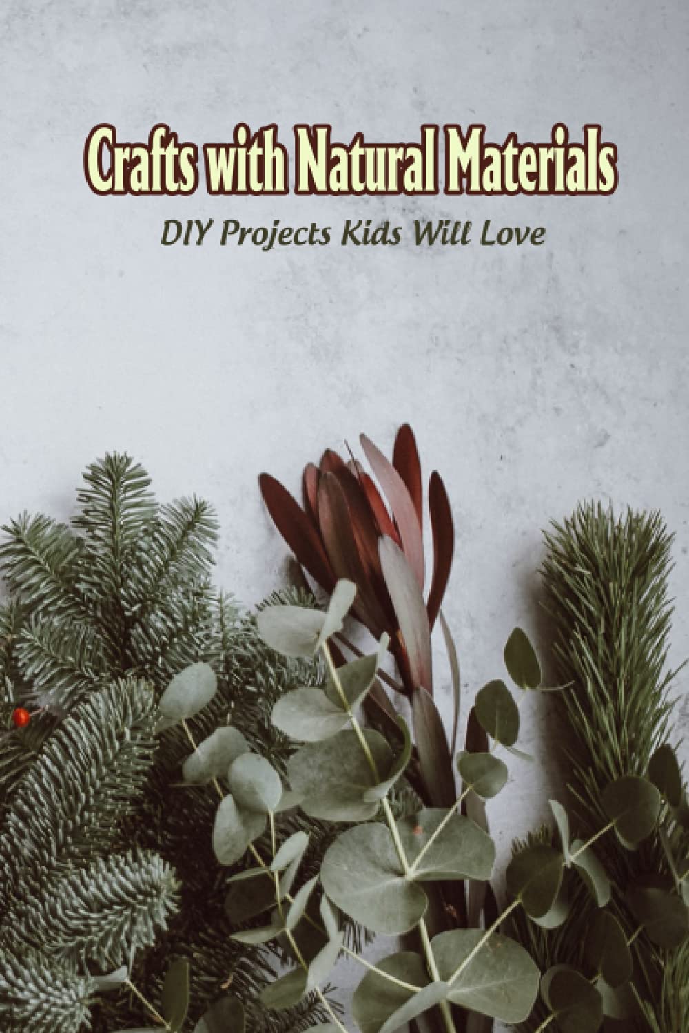 Crafts with Natural Materials: DIY Projects Kids Will Love: Awesome Nature Projects for Kids