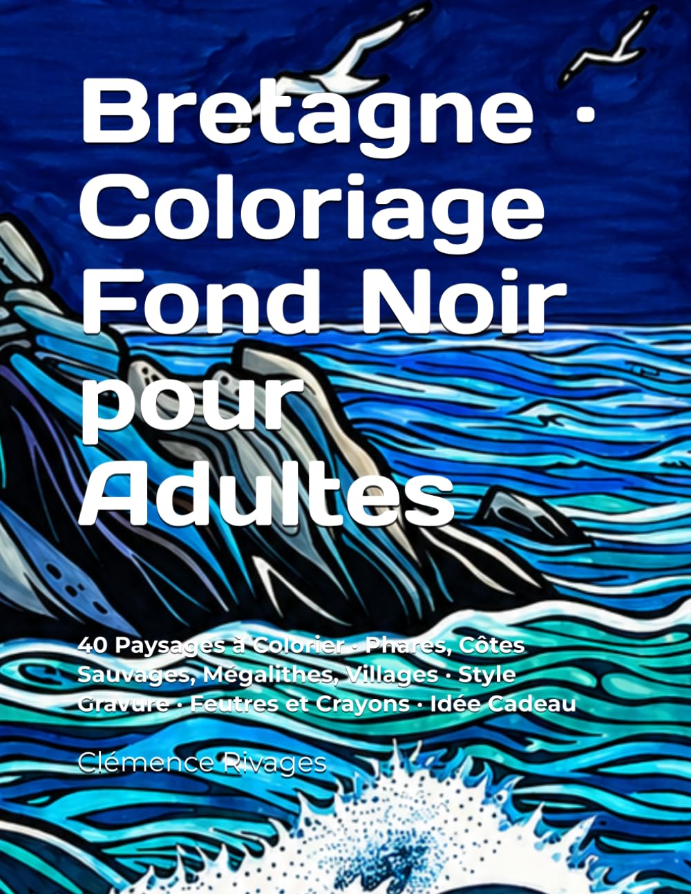 Bretagne · Coloriage Fond Noir pour Adultes: 40 Paysages à Colorier · Phares, Côtes Sauvages, Mégalithes, Villages · Style Gravure · Feutres et Crayons · Idée Cadeau (France en lumière noire)