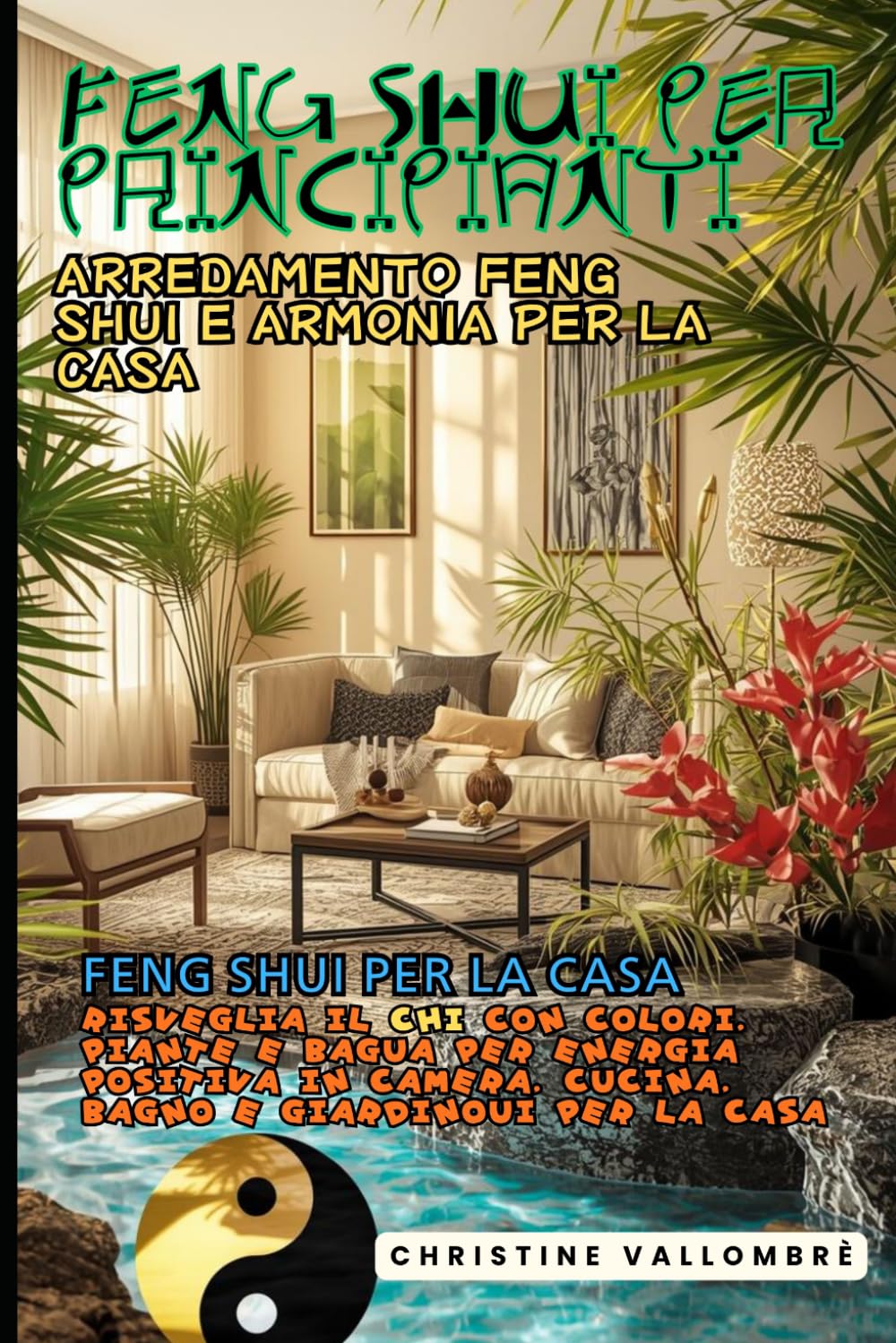 Feng Shui per Principianti: Arredamento Feng Shui e Armonia per la Casa: Feng Shui per la Casa: Risveglia il Chi con Colori, Piante e Bagua per Energia Positiva in Camera, Cucina, Bagno e Giardino
