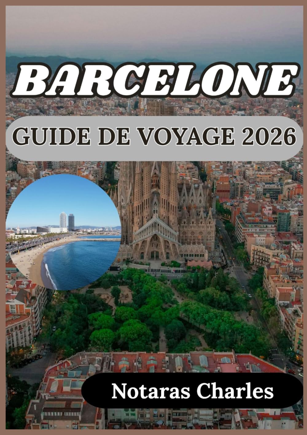 BARCELONE GUIDE DE VOYAGE 2026: Découvrir les quartiers, l'architecture, la culture et la vie quotidienne à Barcelone grâce à des conseils pratiques