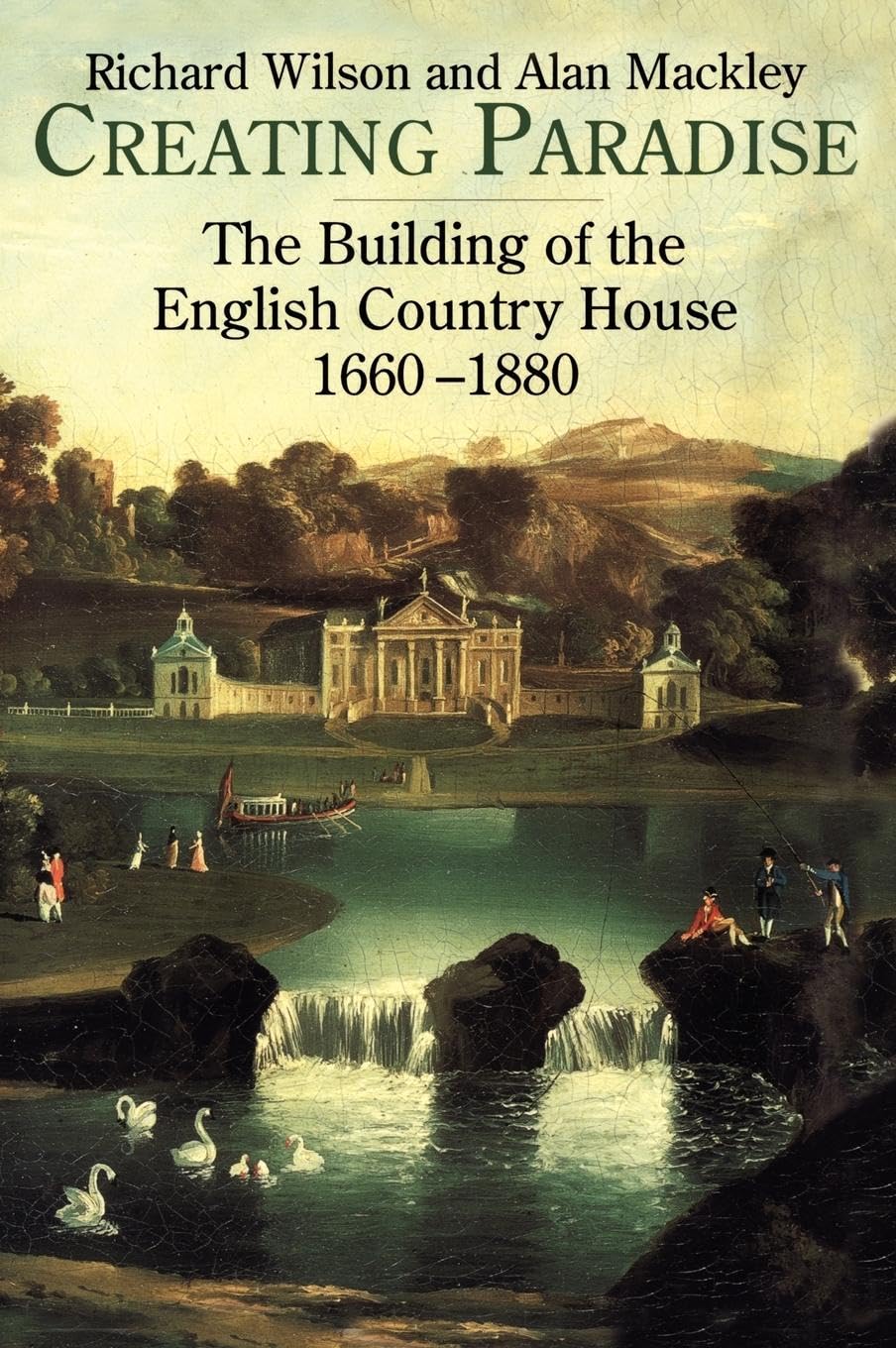 Richard Wilson Creating Paradise: The Building of the English Country House, 1660-1880