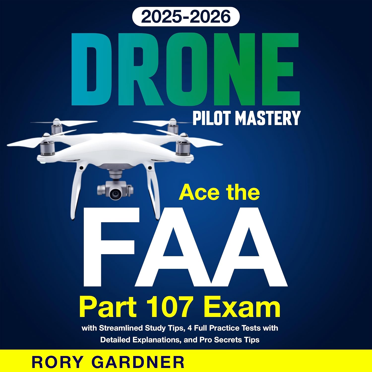 Drone Pilot Mastery: Ace the FAA Part 107 Exam with Streamlined Study Tips, 4 Full Practice Tests with Detailed Explanations, and Pro Secrets Tips
