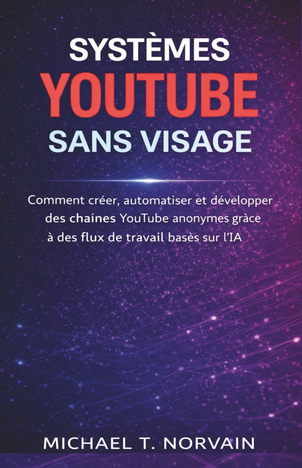 SYSTÈMES YOUTUBE SANS VISAGE: Comment créer, automatiser et développer des chaînes YouTube anonymes grâce à des flux de travail basés sur l'IA (The Faceless Systems Series)