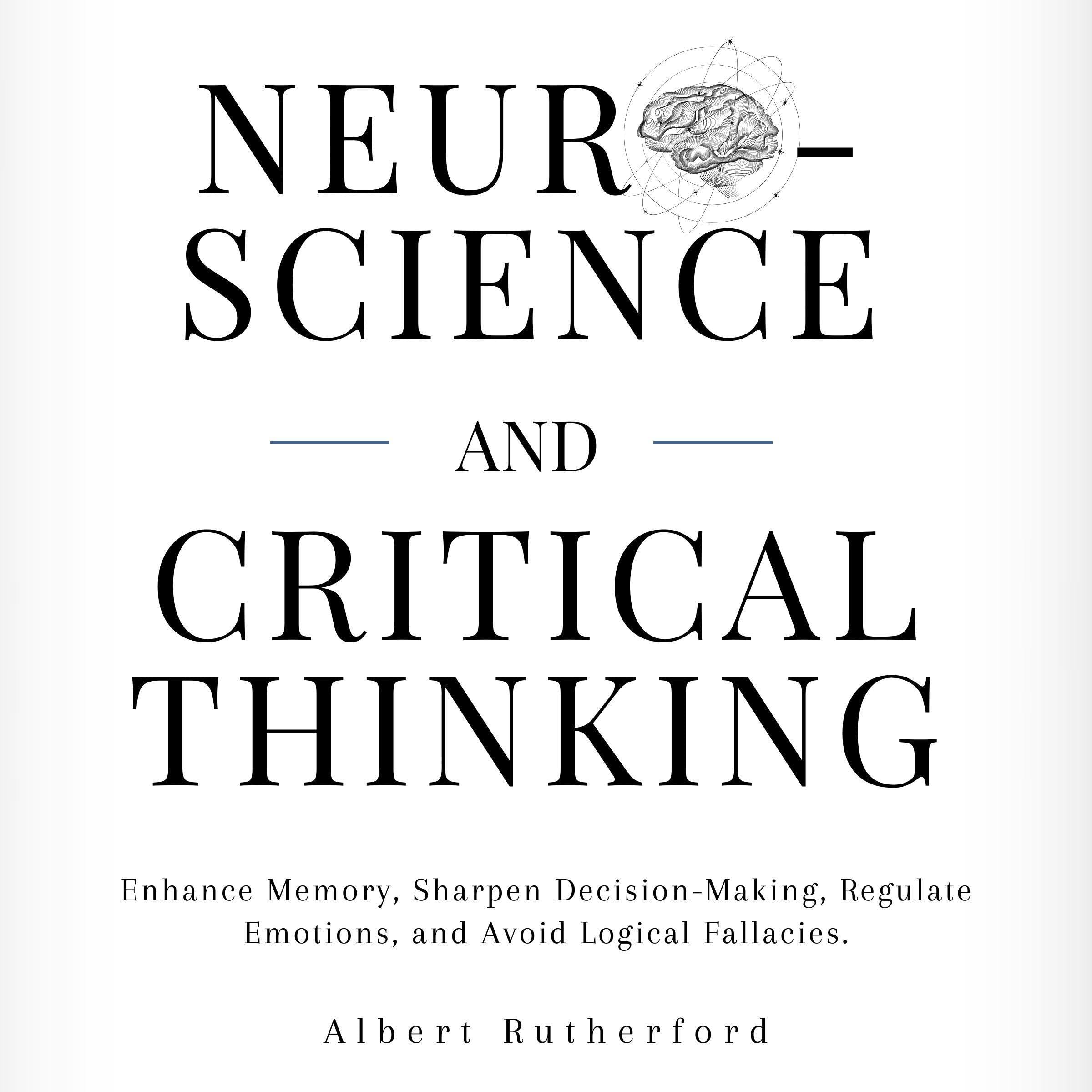 Neuroscience and Critical Thinking: Enhance Memory, Sharpen Decision-Making, Regulate Emotions, and Avoid Logical Fallacies