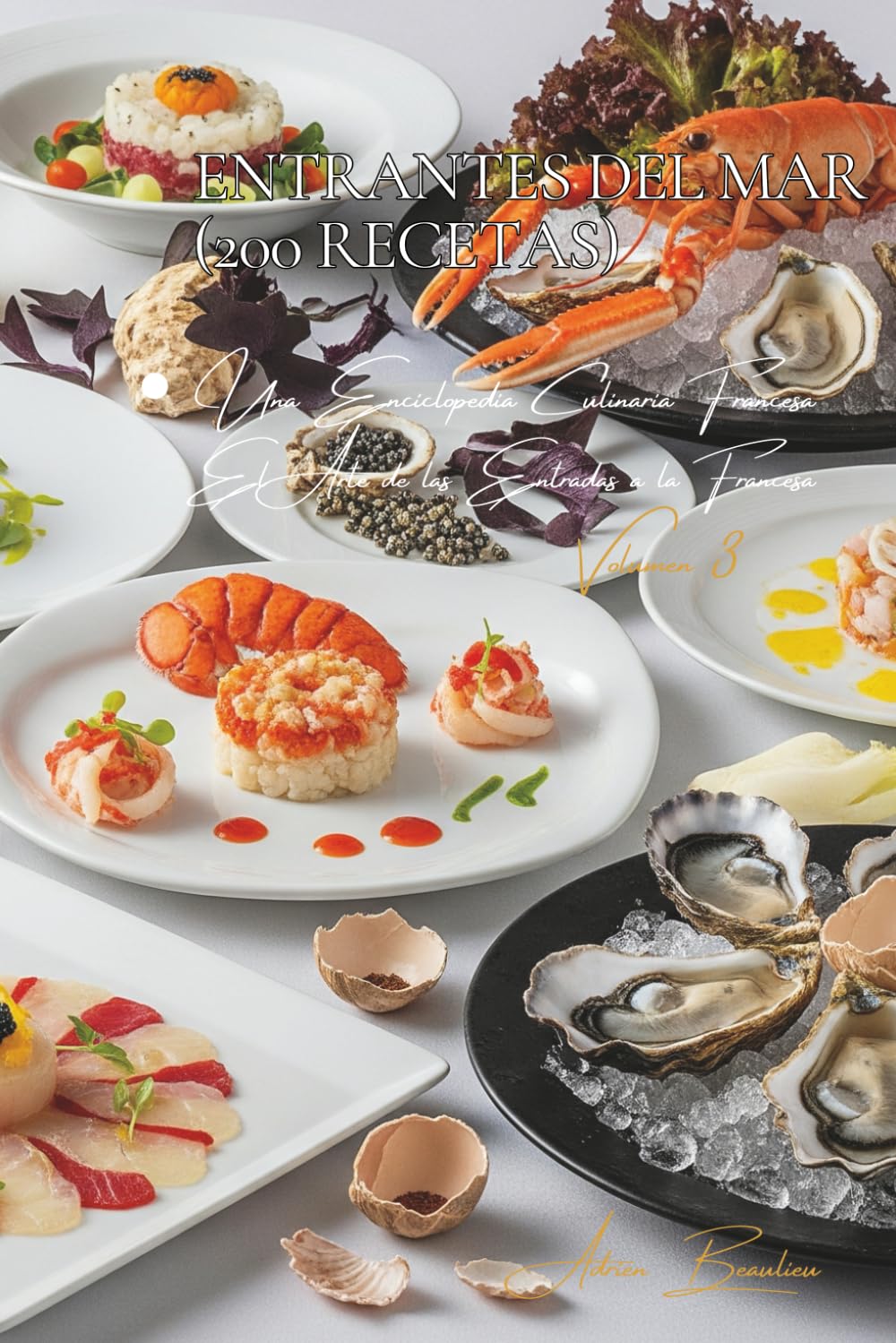 Entrantes del Mar (200 Recetas): El Arte de las Entradas a la Francesa Volumen Tres
