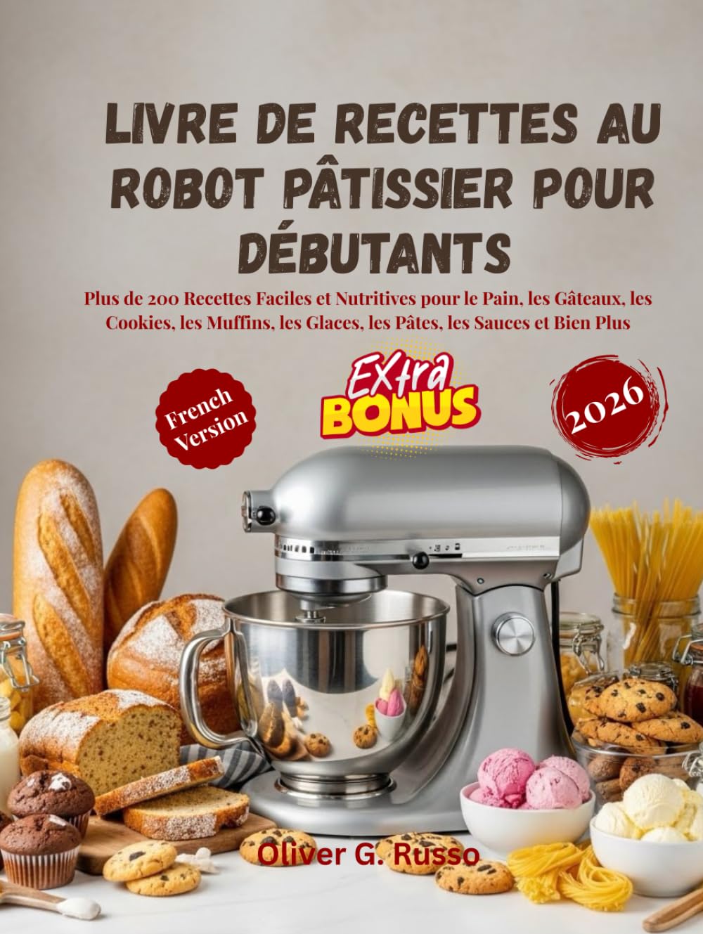 Livre de Recettes au Robot Pâtissier pour Débutants 2026: Plus de 200 Recettes Faciles et Nutritives pour le Pain, les Gâteaux, les Cookies, les Muffins, les Glaces, les Pâtes, les Sauces et Bien
