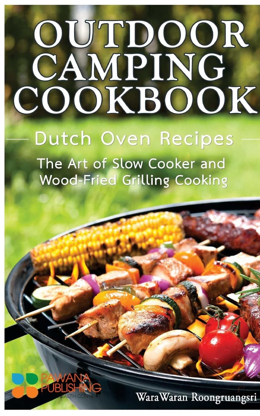 Outdoor Camping Cookbook: Dutch Oven Recipes, The Art of Slow Cooker and Wood-Fried Grilling Cooking