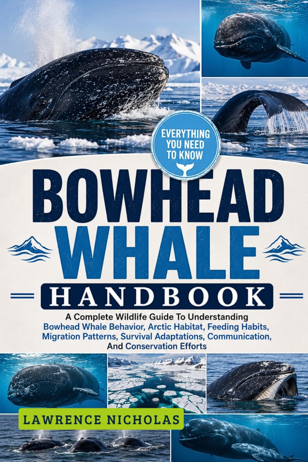 BOWHEAD WHALE HANDBOOK: A Complete Wildlife Guide To Understanding Bowhead Whale Behavior, Arctic Habitat, Feeding Habits, Migration Patterns, ... Communication, And Conservation Efforts