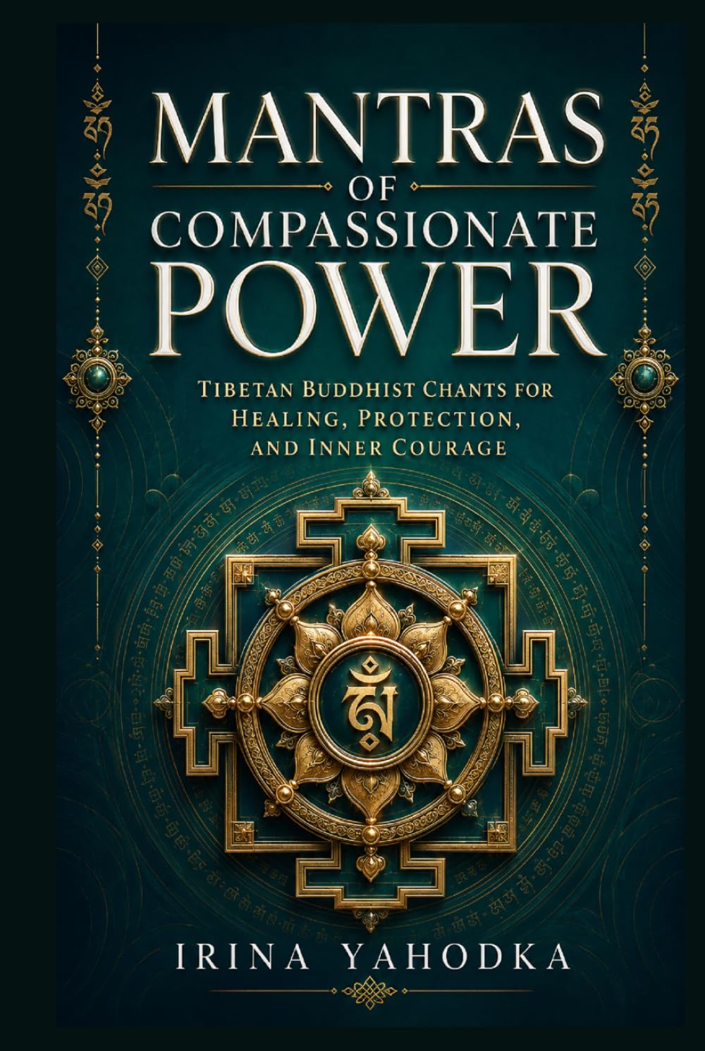 Mantras of Compassionate Power: Tibetan Buddhist Chants for Healing, Protection, and Inner Courage (Tibetan Rituals of Awakening)