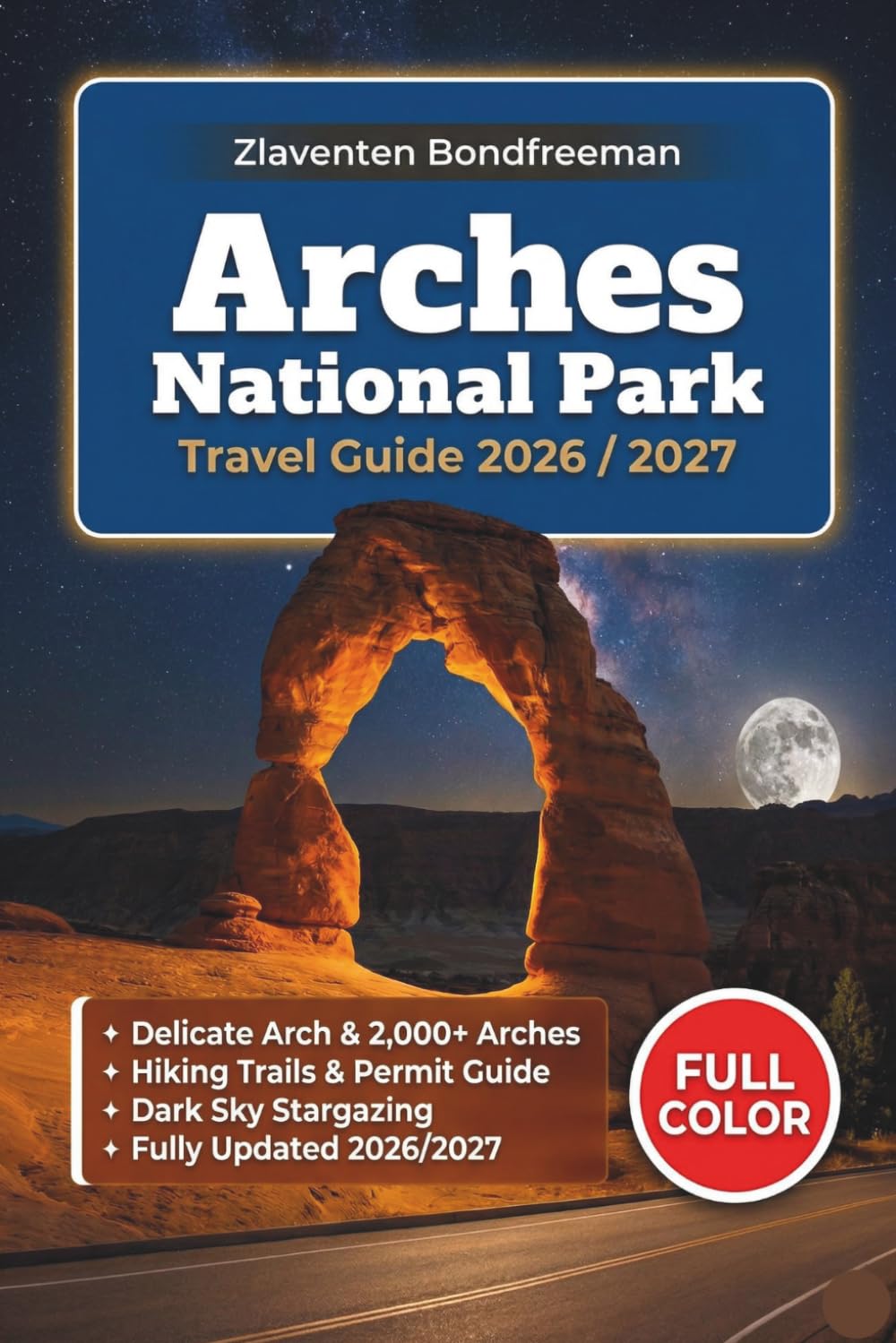 Arches National Park Travel Guide 2026/2027: Complete Hiking, Camping & Stargazing Guide with Timed Entry Tips, Day Trips to Canyonlands, Moab & Itineraries for All Travelers