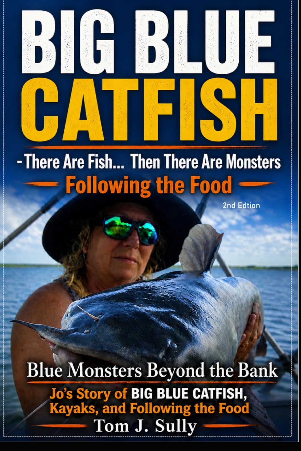 Blue Monsters Beyond the Bank Jo’s Story of Big Blue Catfish, Kayaks, and Following the Food: There Are Fish… Then There Are Monsters (Blue Monsters How to Catch Big Fish)