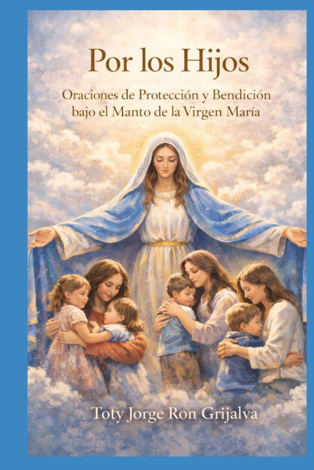 Por los Hijos: Oraciones de Protección y Bendición bajo el Manto de la Virgen María