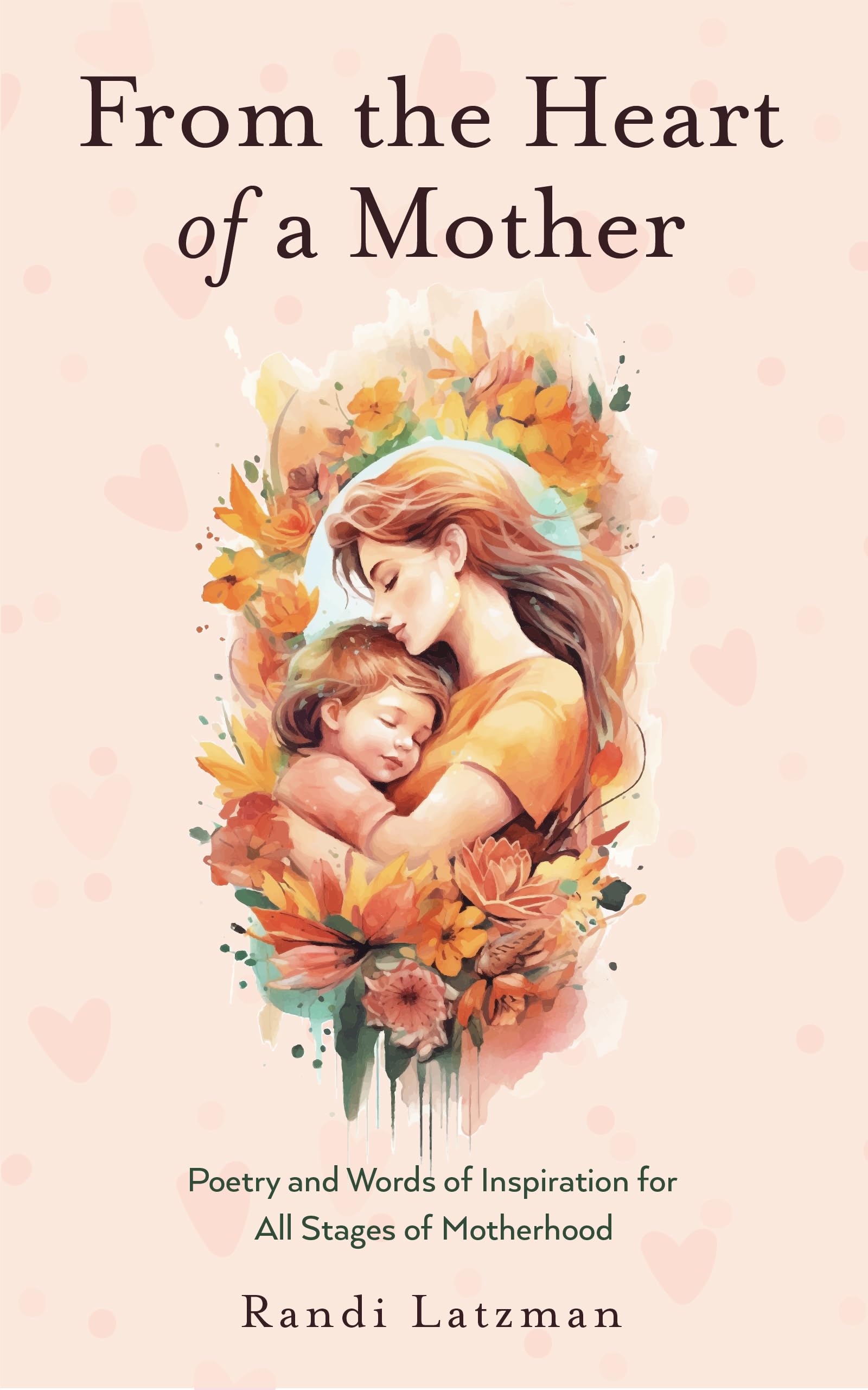 From the Heart of a Mother: Poetry and Words of Inspiration for All Stages of Motherhood (Poetry for Mothers, Poetry)