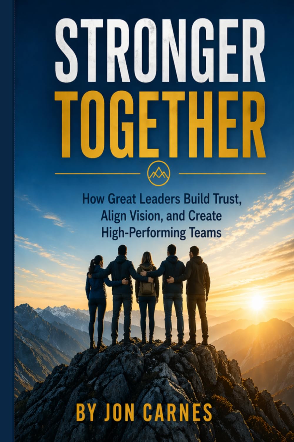 Stronger Together: How Great Leaders Build Trust, Align Vision, and Create High-Performing Teams
