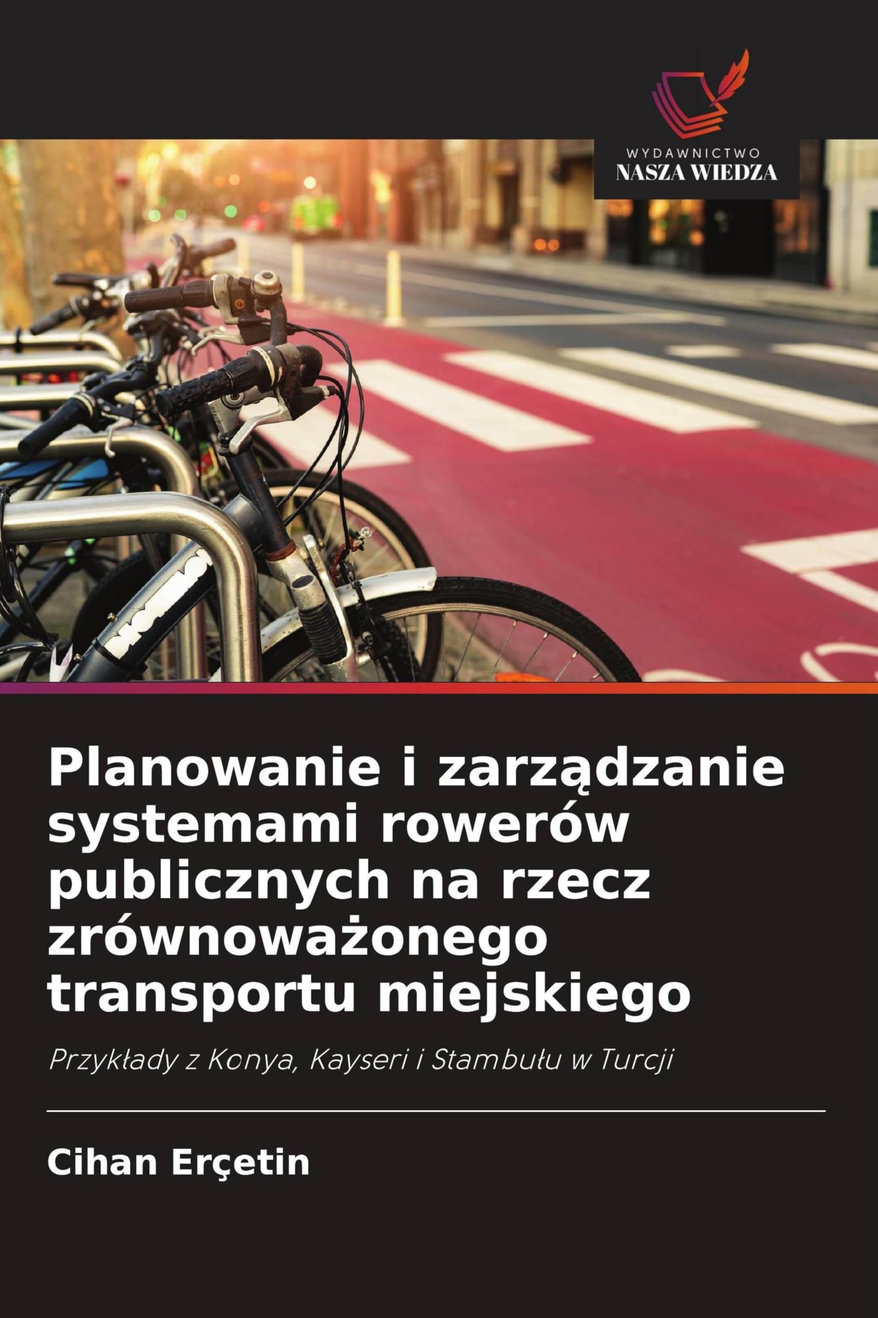 Planowanie i zarz¿dzanie systemami rowerów publicznych na rzecz zrównowa¿onego transportu miejskiego: Przyk¿ady z Konya, Kayseri i Stambu¿u w Turcji