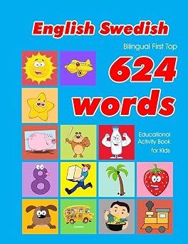 English - Swedish Bilingual First Top 624 Words Educational Activity Book for Kids Easy vocabulary learning flashcards best for infants babies ... 624 Basic First Words for Children