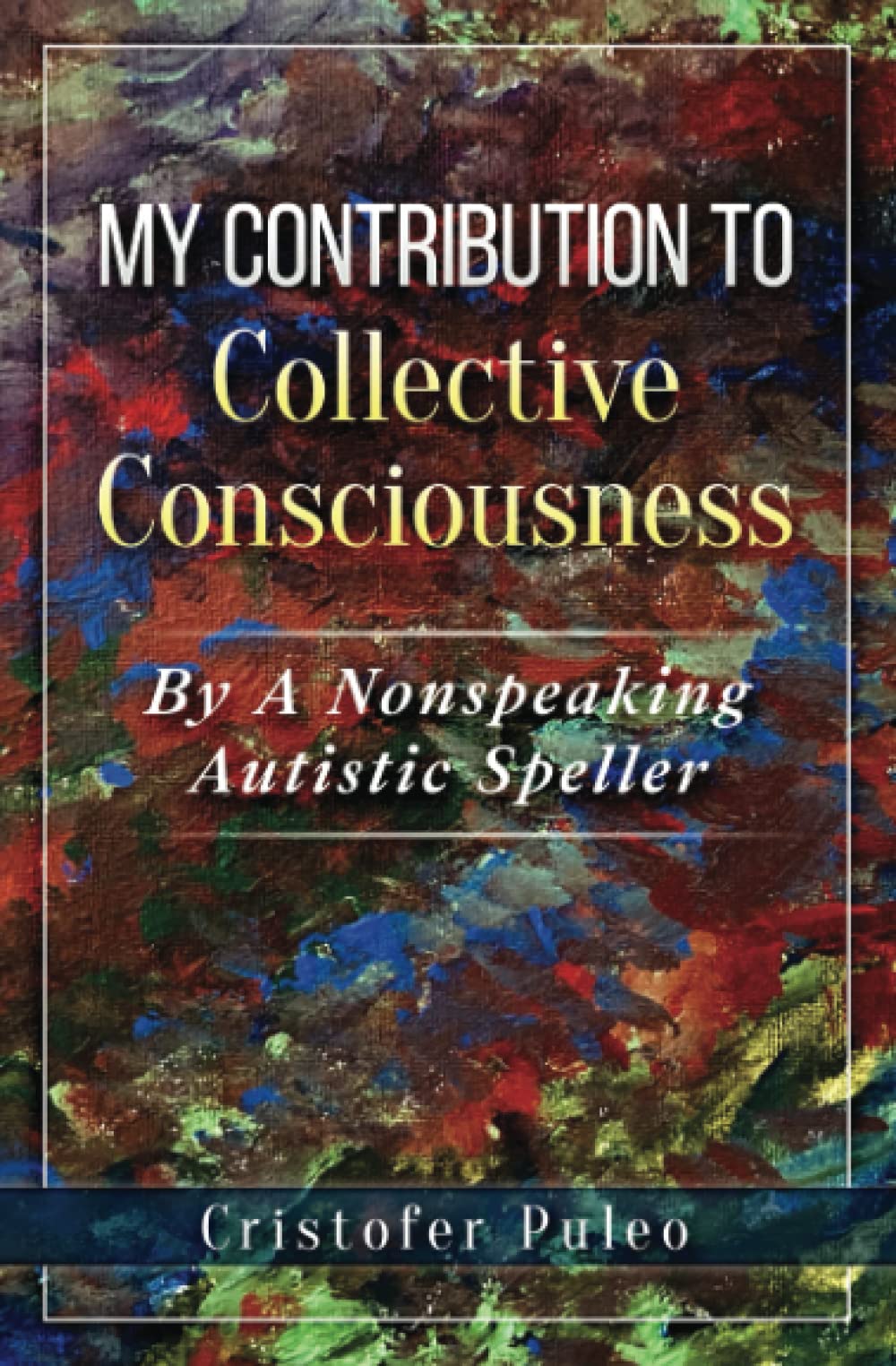 MY CONTRIBUTION TO Collective Consciousness: By A Non-Speaking Autistic Speller