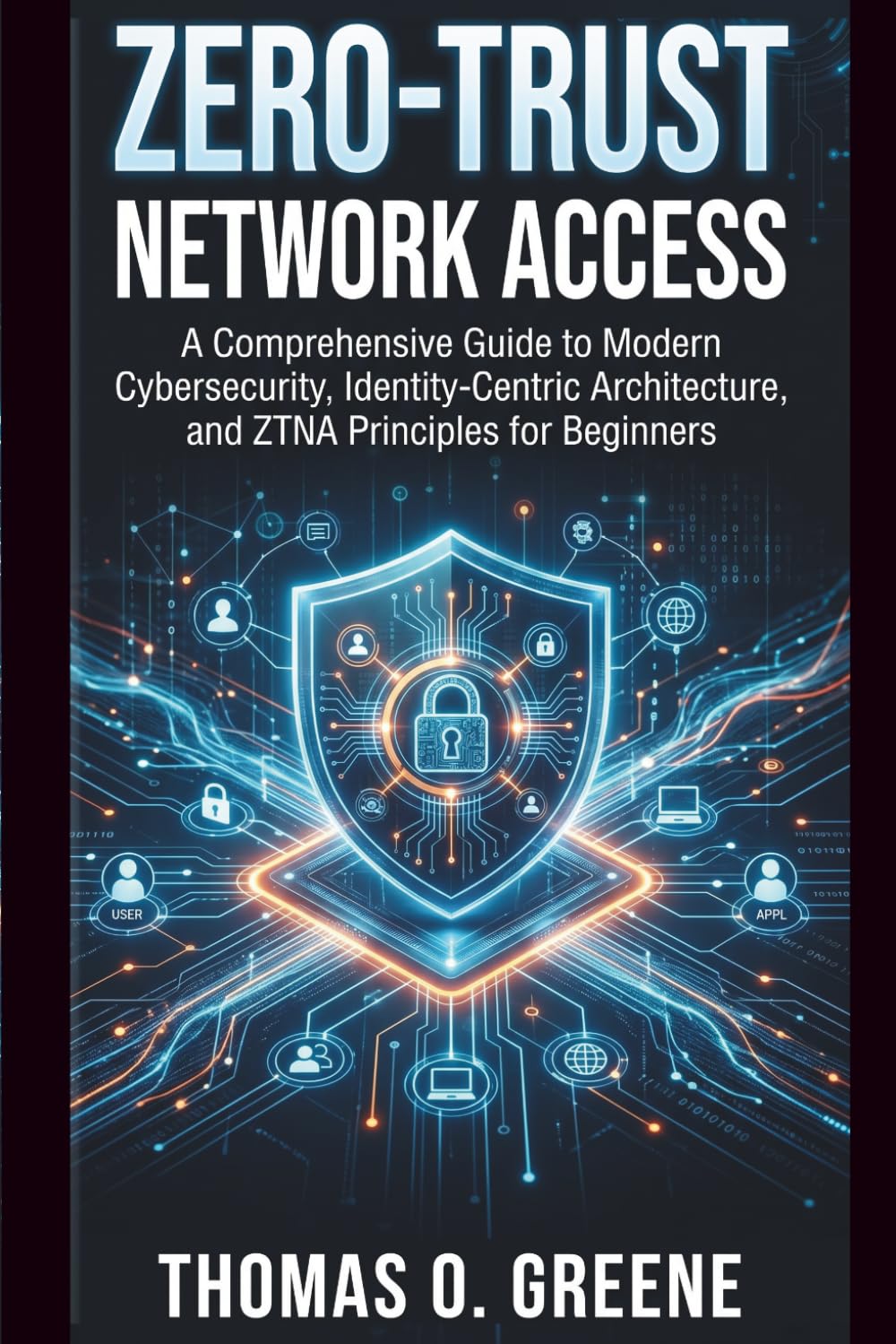 Zero-Trust Network Access: A Comprehensive Guide to Modern Cybersecurity, Identity-Centric Architecture, and ZTNA Principles for Beginners