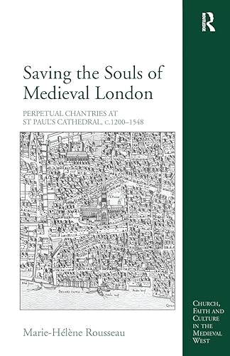 Saving the Souls of Medieval London: Perpetual Chantries at St Paul's Cathedral, c.1200-1548 (Church, Faith and Culture in the Medieval West)