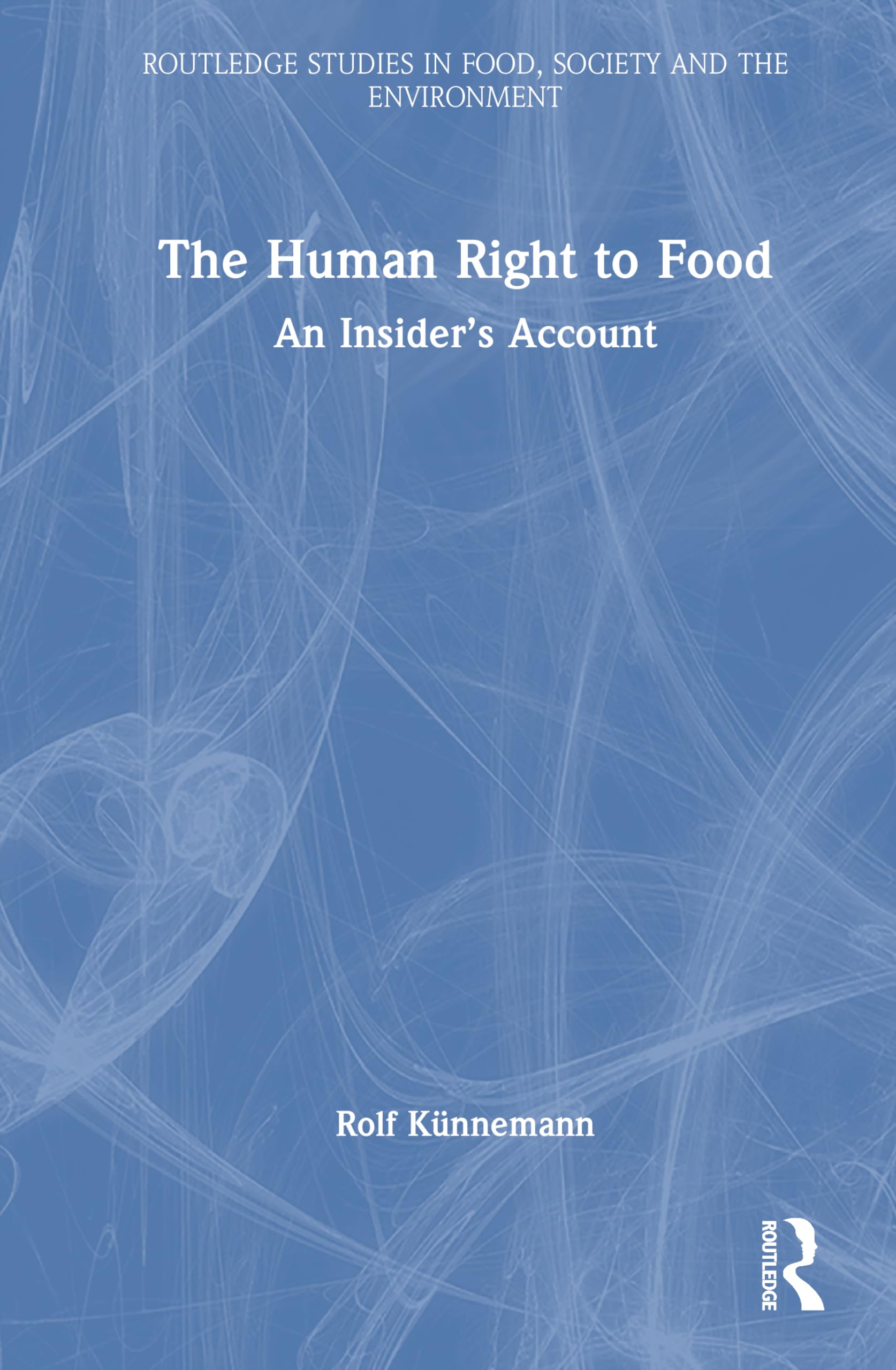 The Human Right to Food: An Insider’s Account (Routledge Studies in Food, Society and the Environment)