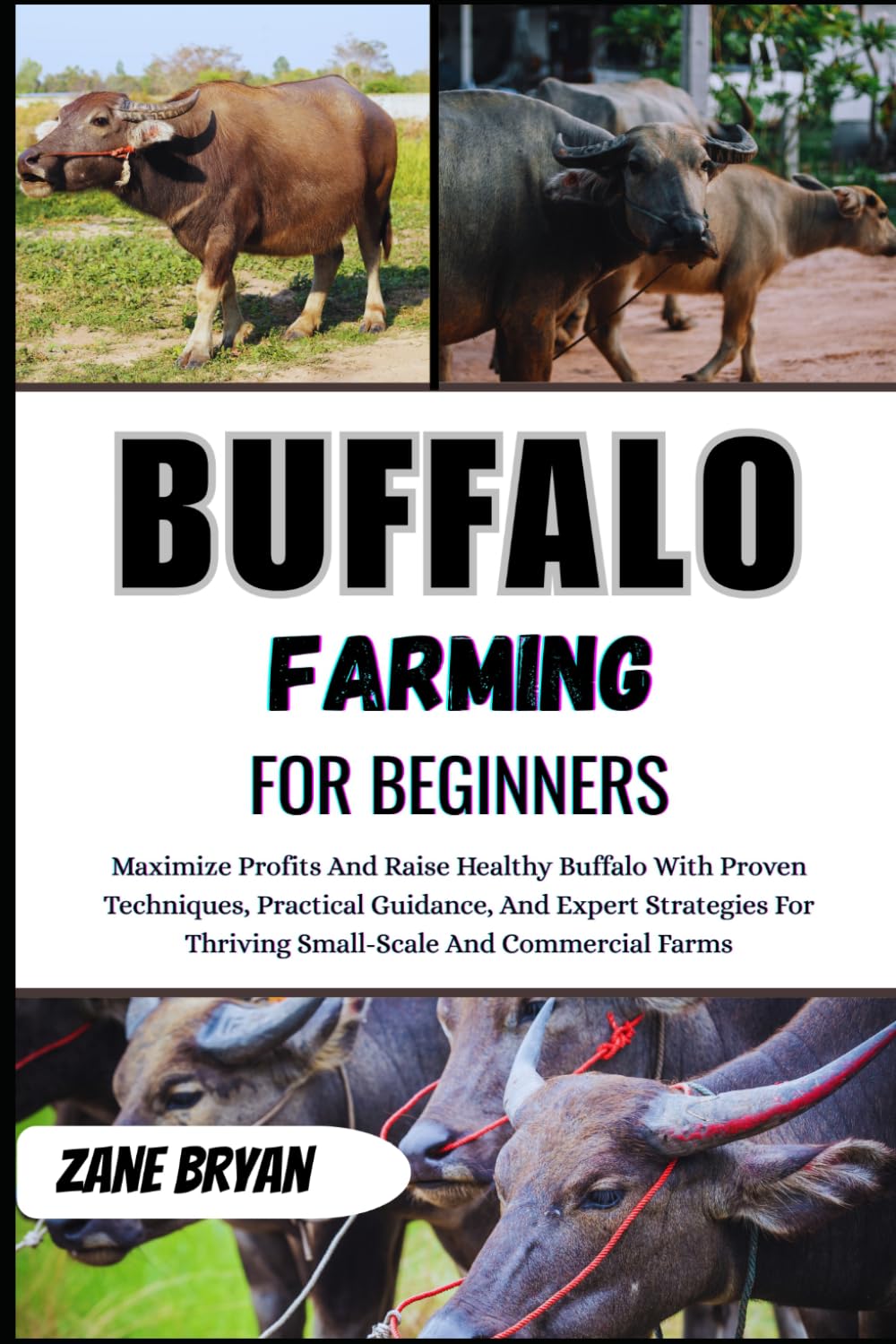 Buffalo Farming For Beginners: Raise Healthy Buffalo And Maximize Profits. Proven Techniques And Practical Guidance For Thriving Small-Scale Or Commercial Farms