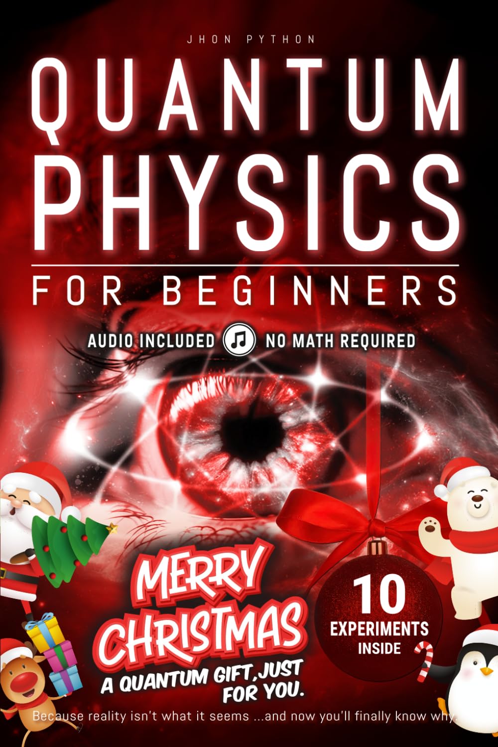 Quantum Physics for Beginners: Unveiling the Secrets of Reality. No Equations. No Math. No Jargon. Learn through Experiments. CHRISTMAS EDITION!