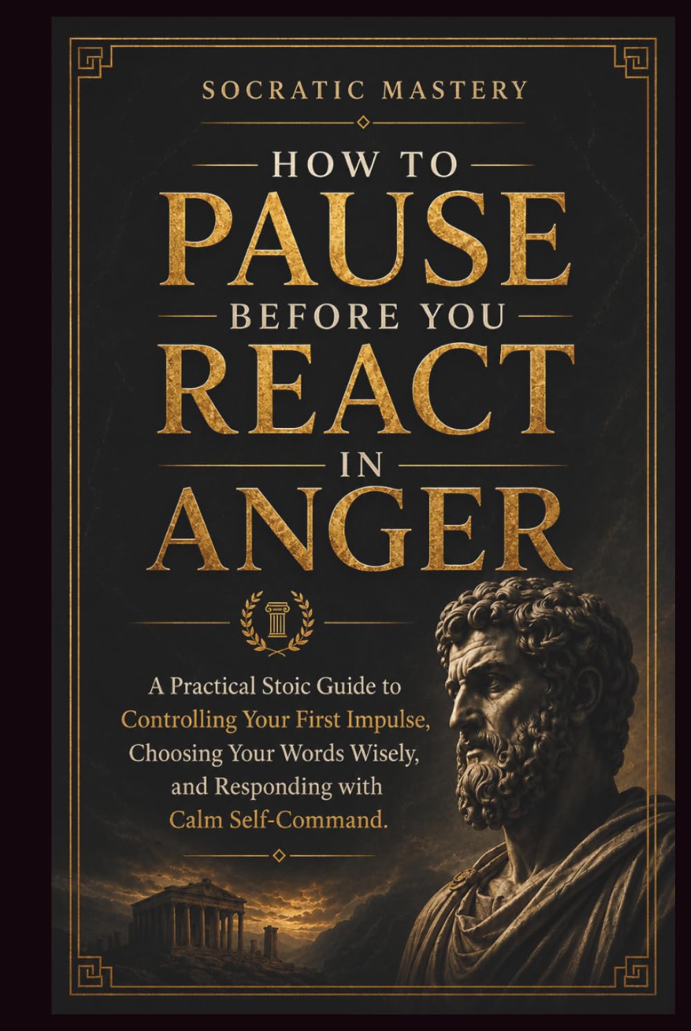 How to Pause Before You React in Anger: A Practical Stoic Guide to Controlling Your First Impulse, Choosing Your Words Wisely, and Responding with Calm Self-Com (Stoic Anger Management)
