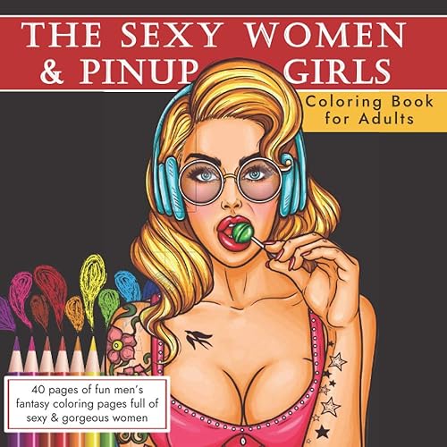 The Sexy Women and Pinup Girls Coloring Book For Adults: Adult Coloring with Erotic Illustrated Drawings of Beautiful Women