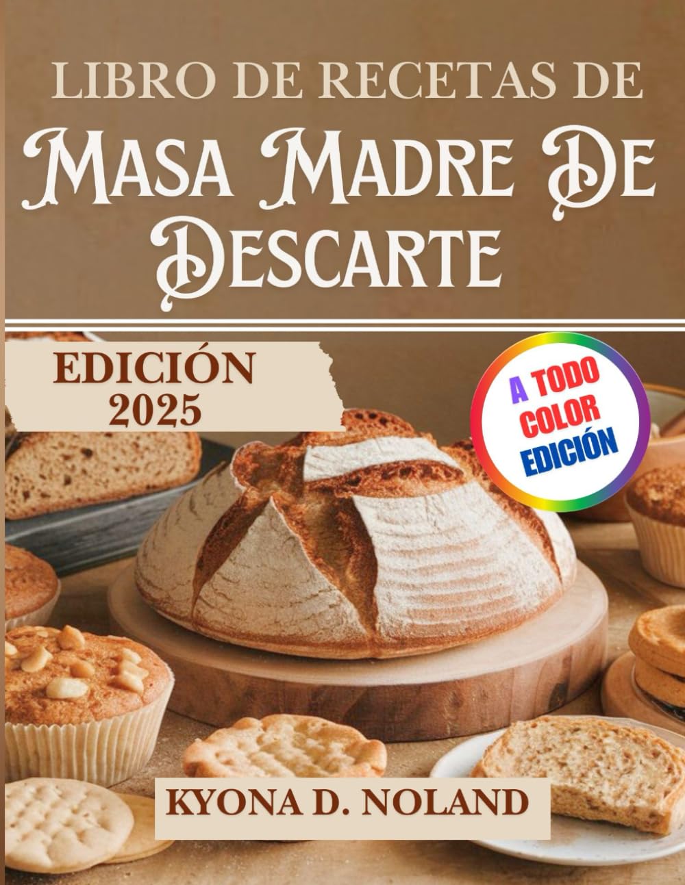 Libro De Recetas De Masa Madre De Descarte: Recetas nutritivas y creativas para aprovechar al máximo los descartes de masa madre