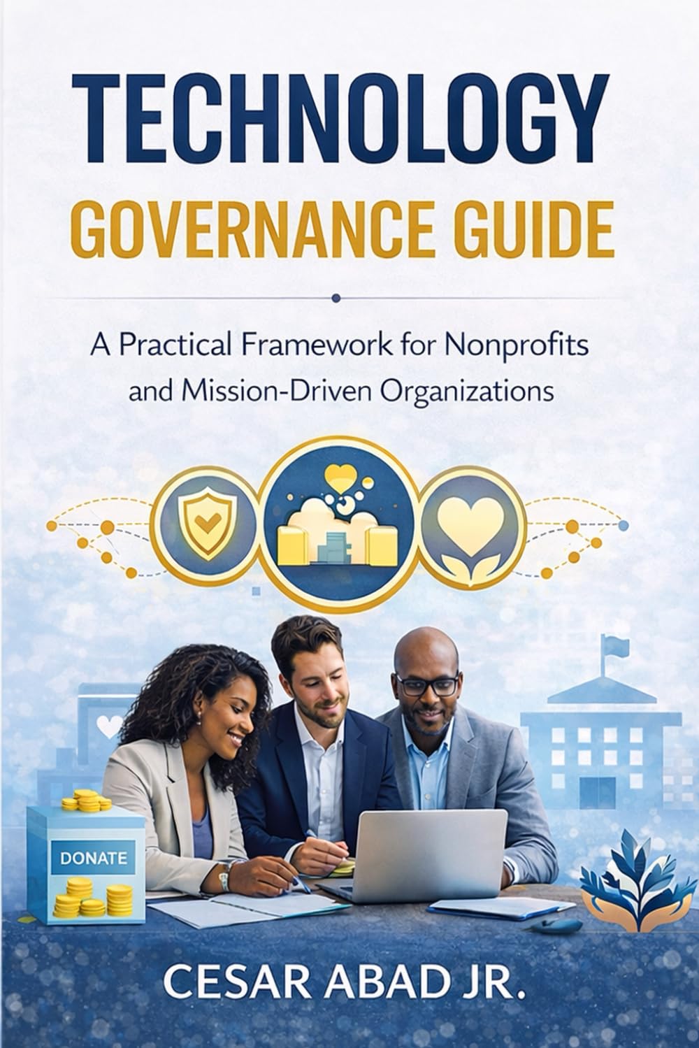 Technology Governance Guide for Mission-Driven Organizations: How Nonprofits Can Align Technology, Security, and Strategy to Amplify Their Impact