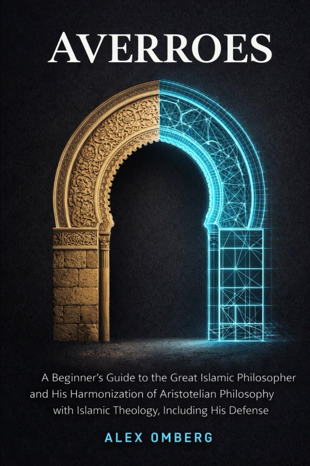 Averroes: A Beginner's Guide to the Great Islamic Philosopher and His Harmonization of Aristotelian Philosophy with Islamic Theology, Including His ... (Beginner's Guide to Western Philosophy)