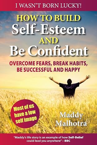How to Build Self-Esteem and be Confident: Overcome Fears, Break Habits, be Successful and Happy