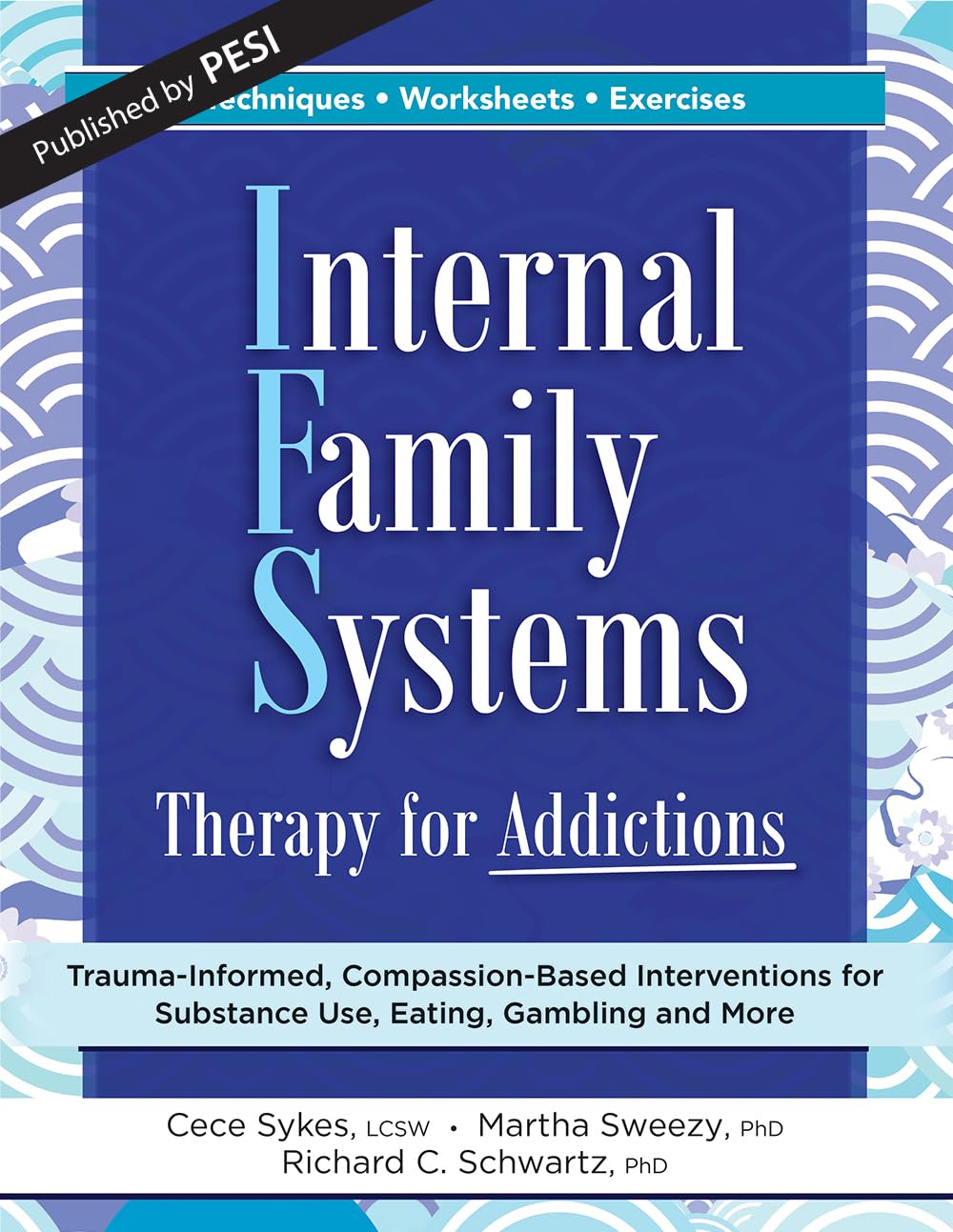 Internal Family Systems Therapy for Addictions: Trauma-Informed, Compassion-Based Interventions for Substance Use, Eating, Gambling and More
