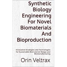 Synthetic Biology Engineering For Novel Biomaterials And Bioproduction Innovative Strategies and Technologies for Sustainable Biomaterial Design and Biomanufacturing