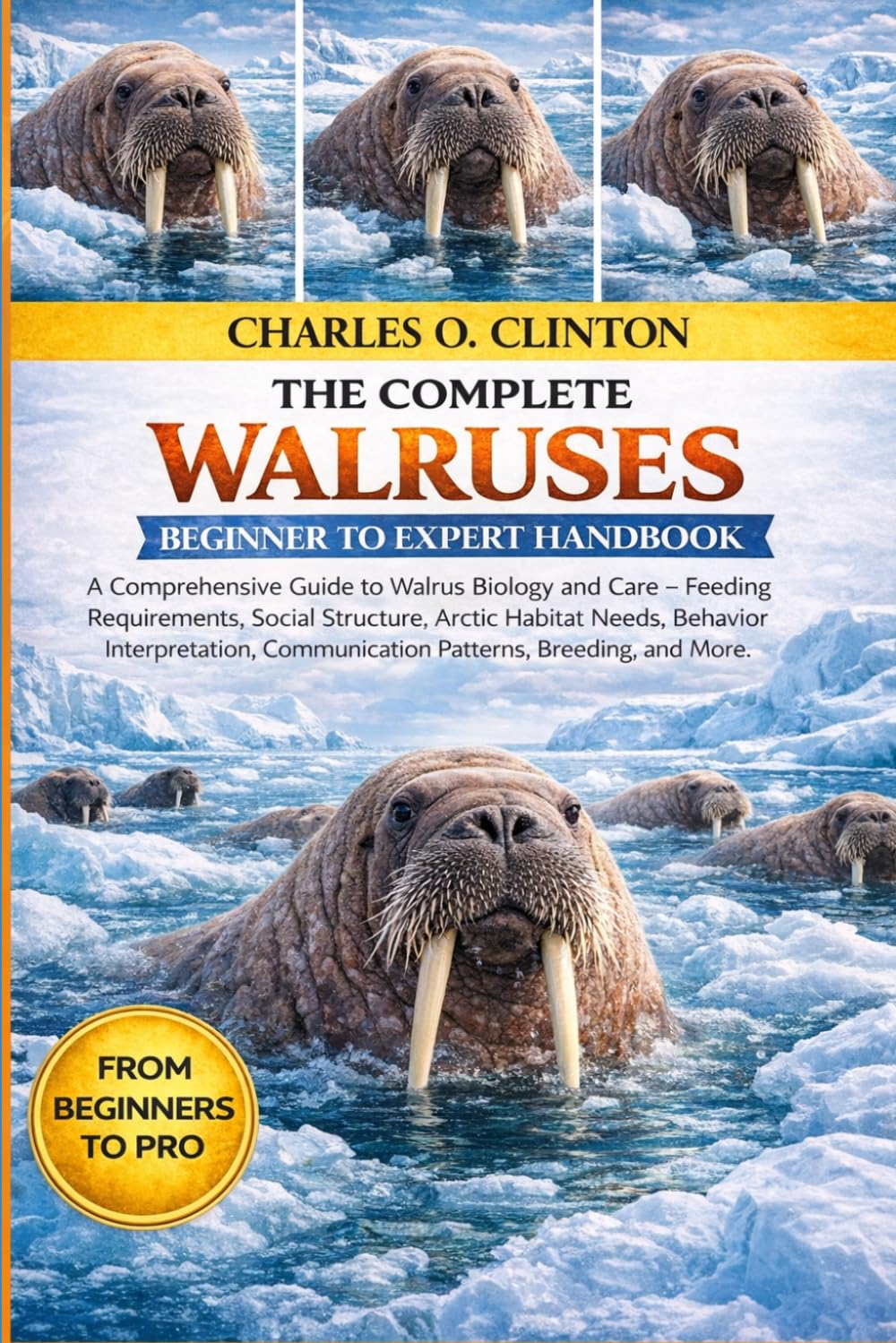 WALRUSES BEGINNER TO EXPERT HANDBOOK: A Comprehensive Guide to Walrus Biology and Care – Feeding Requirements, Social Structure, Arctic Habitat Needs, ... Communication Patterns, Breeding, and More.