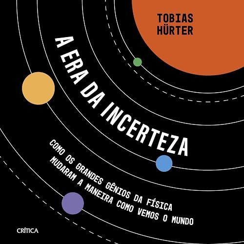 A era da incerteza: Como os grandes gênios da física mudaram a maneira como vemos o mundo