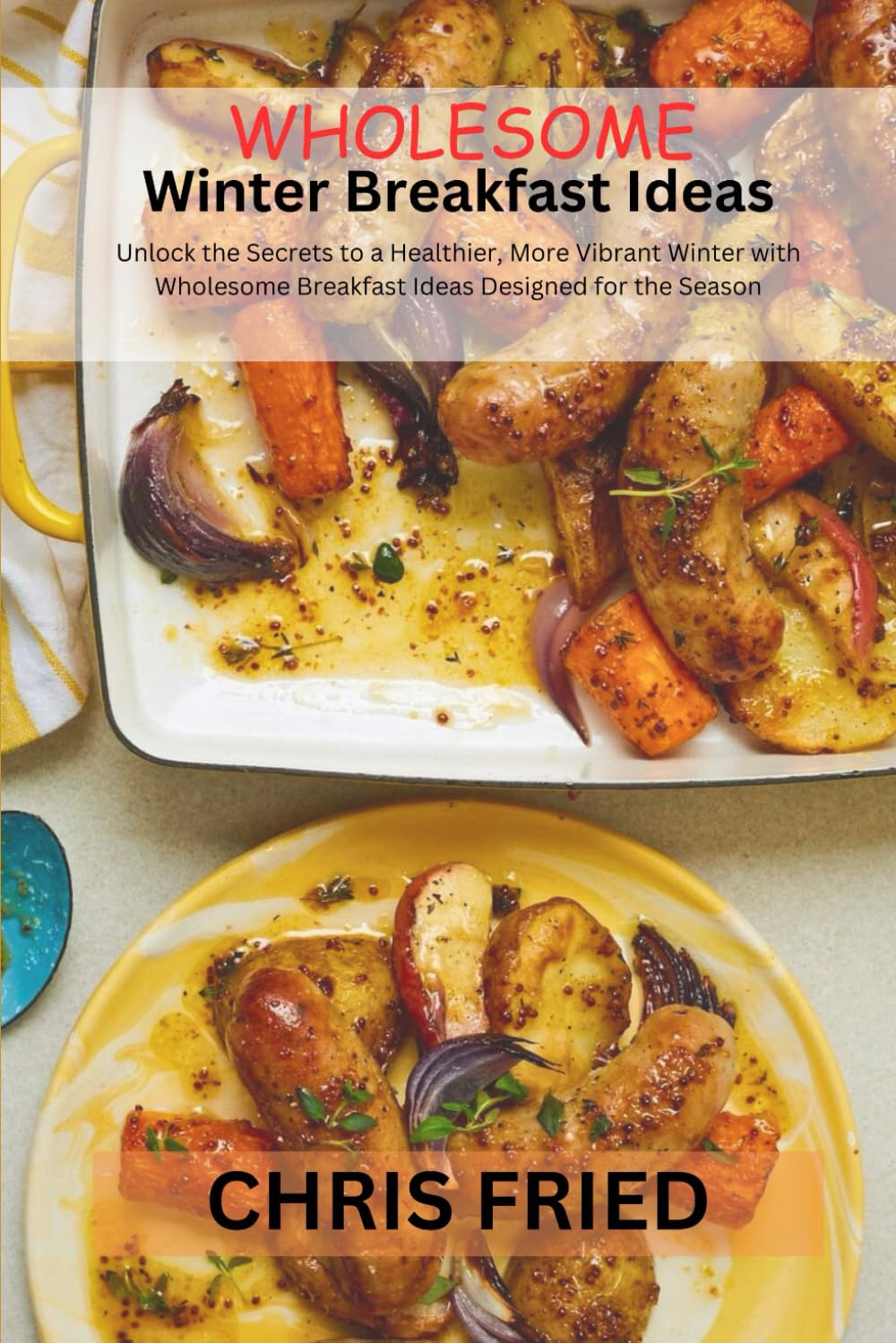WHOLESOME WINTER BREAKFAST IDEAS: Unlock The Secrets to A Healthier, More Vibrant Winter with Wholesome Breakfast Ideas Designed for The Season