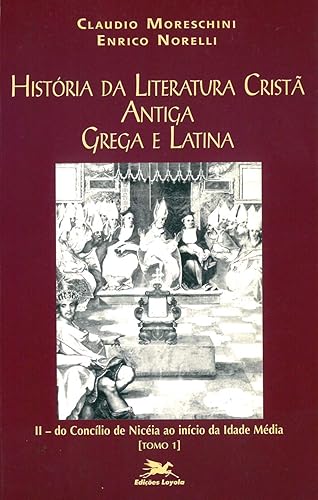 História da literatura cristã antiga grega e latina - Vol. II - Tomo 1: Volume II: Do Concílio de Niceia ao início da Idade Média - Tomo 1