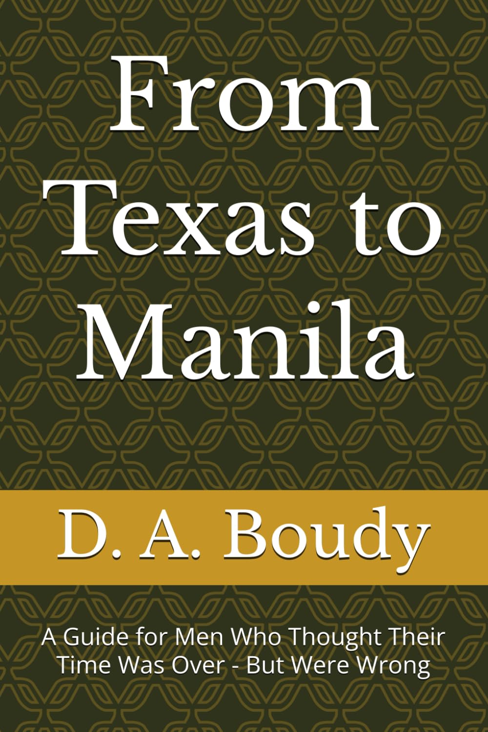 From Texas to Manila: A Guide for Men Who Thought Their Time Was Over - But Were Wrong
