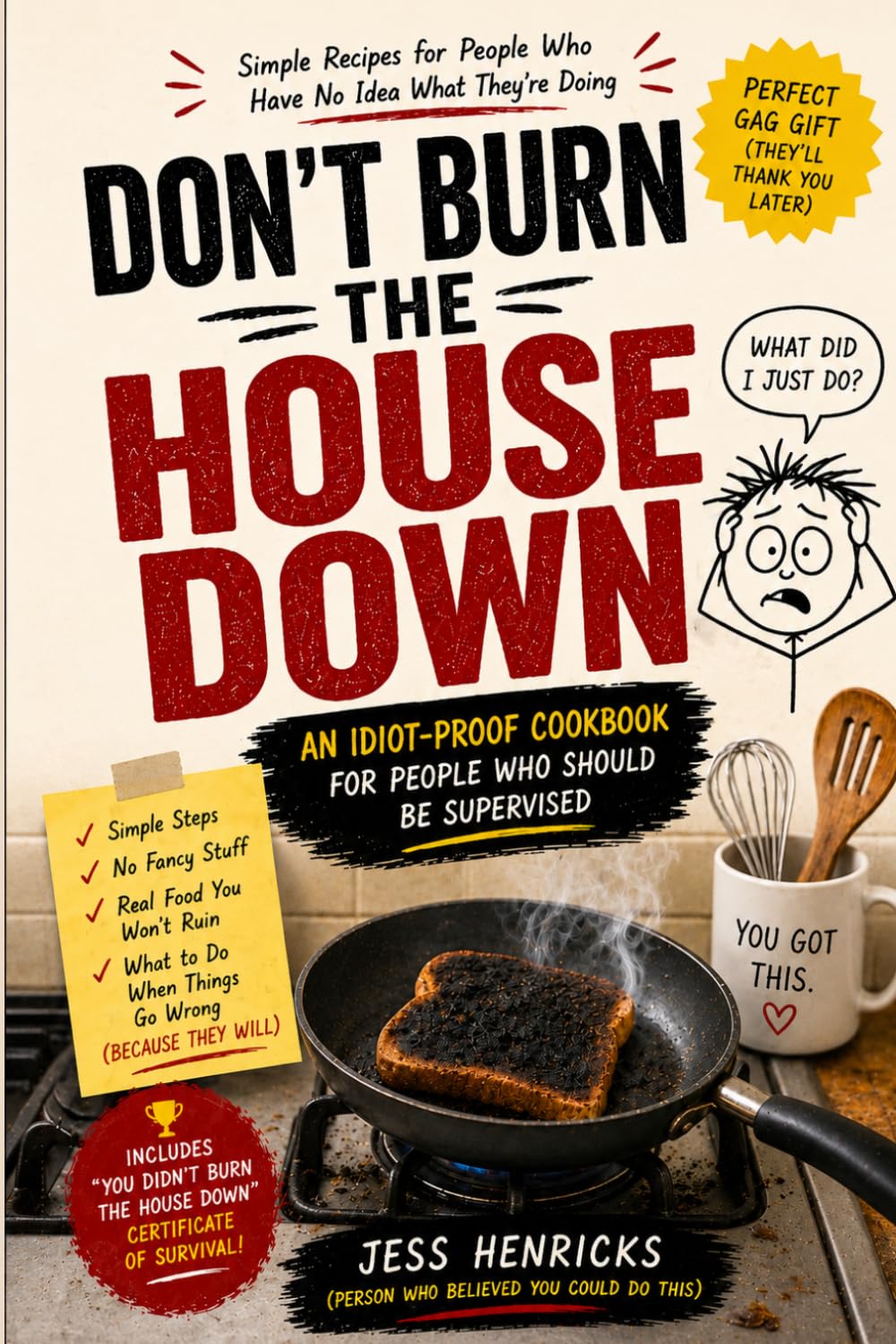 DON’T BURN THE HOUSE DOWN: An Idiot-Proof Cookbook for People Who Should Be Supervised