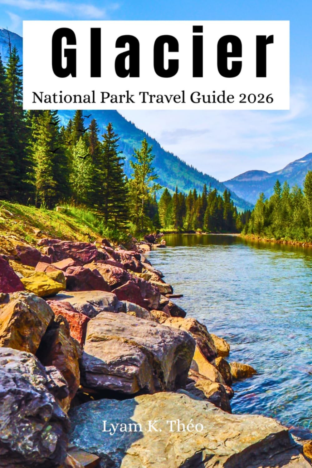 Glacier National Park Travel Guide 2026: Explore Hiking Trails, Scenic Drives, Going to the Sun Road, Wildlife Viewing, Camping Areas, Local Insider Tips, Expert Itineraries & Map